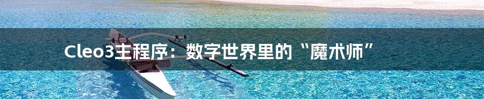 Cleo3主程序:数字世界里的“魔术师”