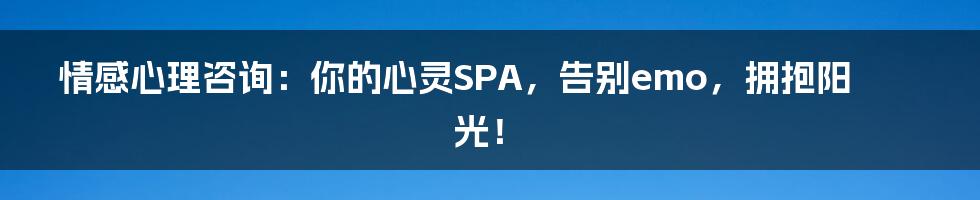 情感心理咨询：你的心灵SPA，告别emo，拥抱阳光！