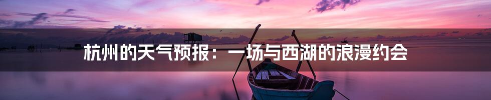 杭州的天气预报:一场与西湖的浪漫约会