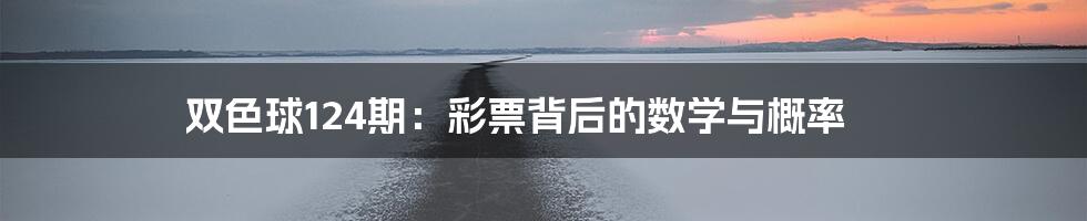 双色球124期:彩票背后的数学与概率