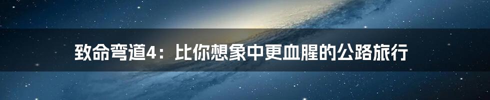 致命弯道4：比你想象中更血腥的公路旅行