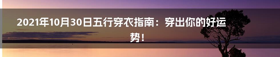 2021年10月30日五行穿衣指南：穿出你的好运势！