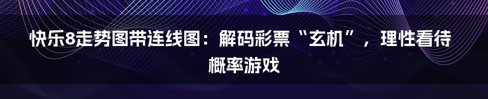 快乐8走势图带连线图:解码彩票“玄机”,理性看待概率游戏