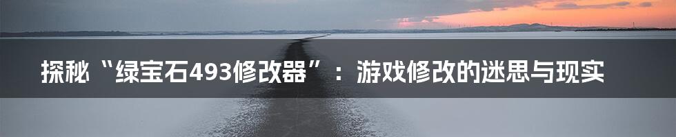 探秘“绿宝石493修改器”:游戏修改的迷思与现实