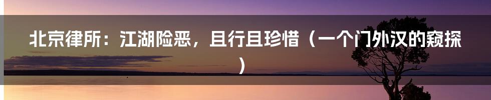 北京律所:江湖险恶,且行且珍惜(一个门外汉的窥探)
