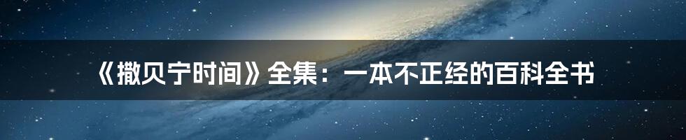 《撒贝宁时间》全集：一本不正经的百科全书