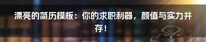 漂亮的简历模板:你的求职利器,颜值与实力并存!