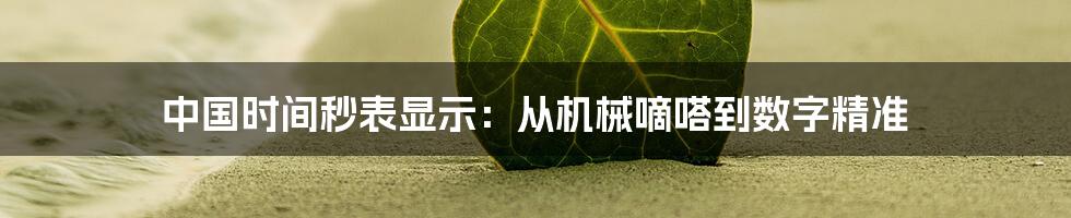 中国时间秒表显示:从机械嘀嗒到数字精准