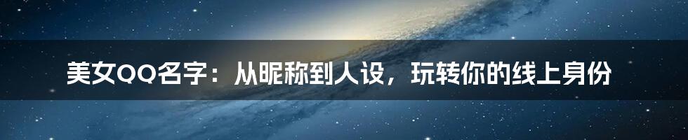 美女QQ名字:从昵称到人设,玩转你的线上身份