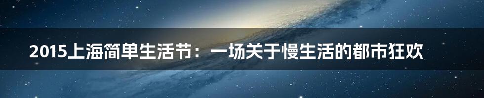 2015上海简单生活节：一场关于慢生活的都市狂欢