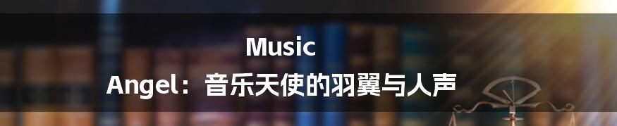 Music Angel:音乐天使的羽翼与人声