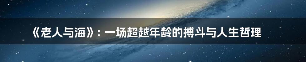 《老人与海》: 一场超越年龄的搏斗与人生哲理