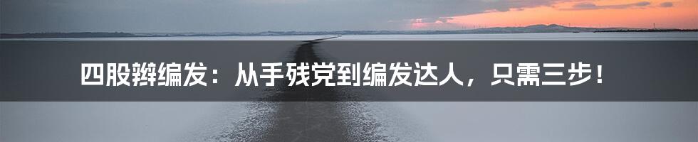 四股辫编发：从手残党到编发达人，只需三步！
