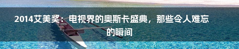 2014艾美奖:电视界的奥斯卡盛典,那些令人难忘的瞬间