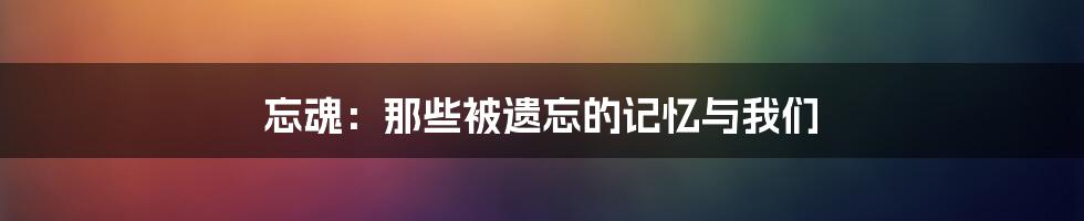 忘魂：那些被遗忘的记忆与我们