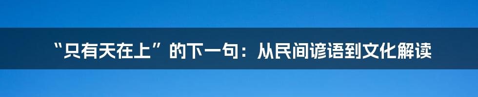 “只有天在上”的下一句:从民间谚语到文化解读