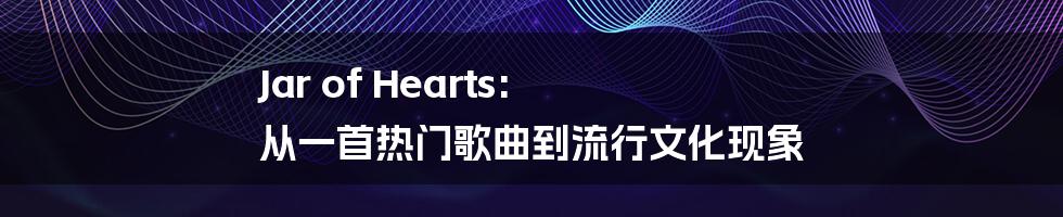 Jar of Hearts: 从一首热门歌曲到流行文化现象