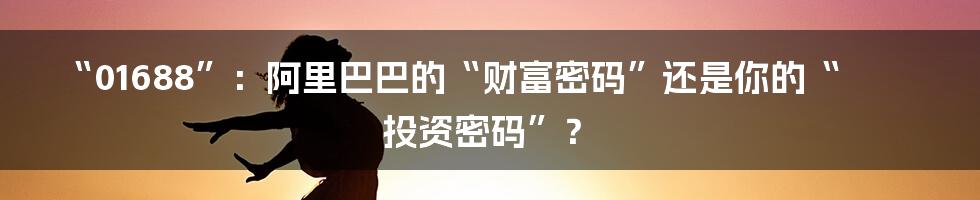 “01688”：阿里巴巴的“财富密码”还是你的“投资密码”？