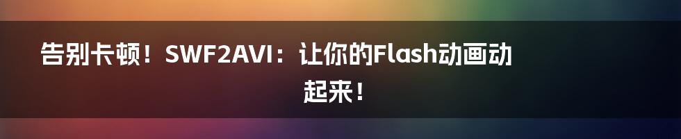 告别卡顿！SWF2AVI：让你的Flash动画动起来！