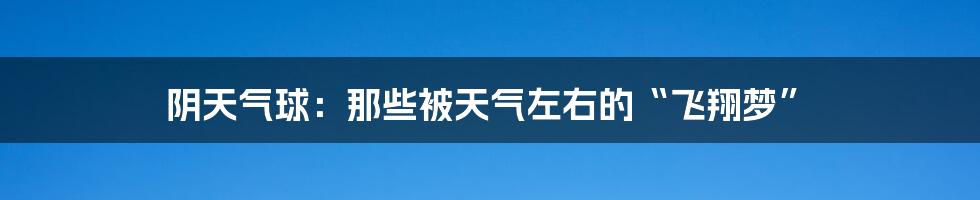 阴天气球：那些被天气左右的“飞翔梦”