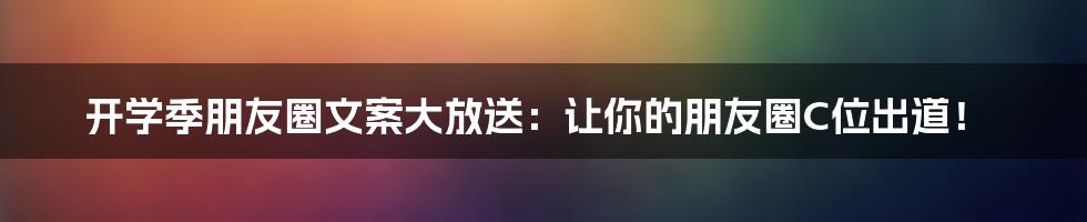 开学季朋友圈文案大放送:让你的朋友圈C位出道!
