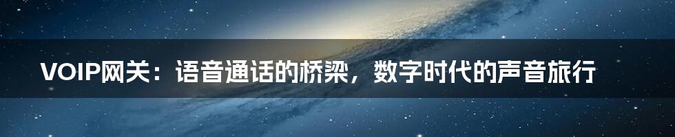 VOIP网关:语音通话的桥梁,数字时代的声音旅行