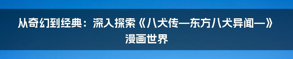 从奇幻到经典:深入探索《八犬传—东方八犬异闻—》漫画世界