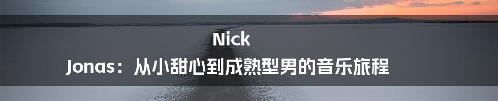 Nick Jonas：从小甜心到成熟型男的音乐旅程