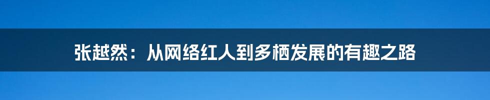 张越然:从网络红人到多栖发展的有趣之路