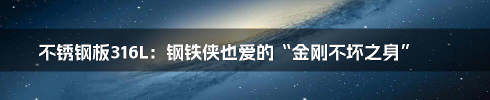 不锈钢板316L：钢铁侠也爱的“金刚不坏之身”