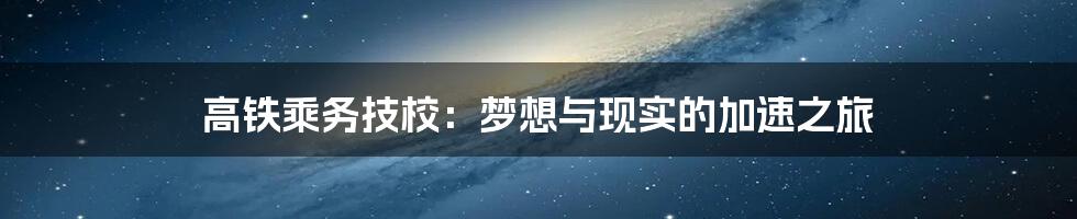 高铁乘务技校:梦想与现实的加速之旅