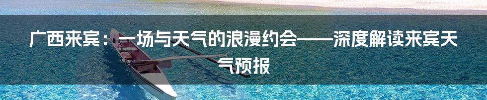 广西来宾：一场与天气的浪漫约会——深度解读来宾天气预报