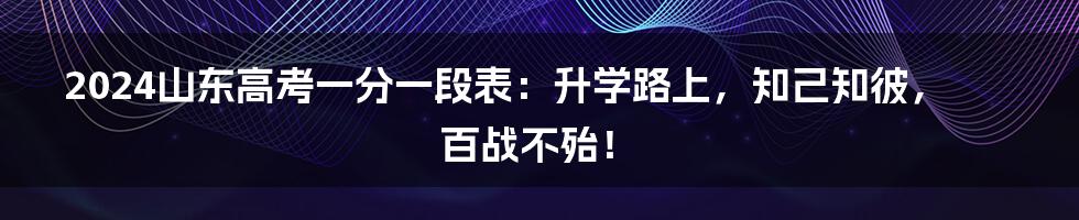 2024山东高考一分一段表:升学路上,知己知彼,百战不殆!