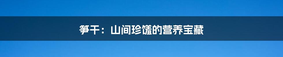 笋干：山间珍馐的营养宝藏