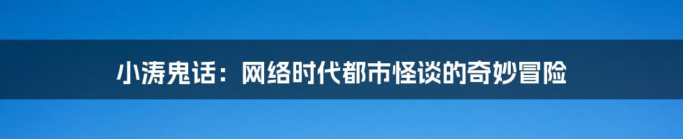 小涛鬼话:网络时代都市怪谈的奇妙冒险