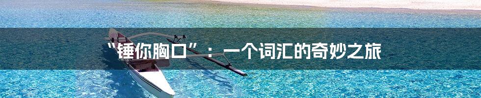 “锤你胸口”：一个词汇的奇妙之旅