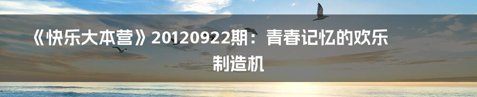 《快乐大本营》20120922期:青春记忆的欢乐制造机