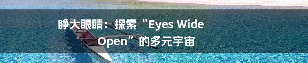 睁大眼睛:探索“Eyes Wide Open”的多元宇宙