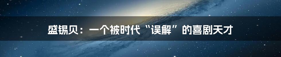 盛锡贝:一个被时代“误解”的喜剧天才
