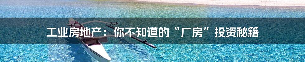 工业房地产:你不知道的“厂房”投资秘籍