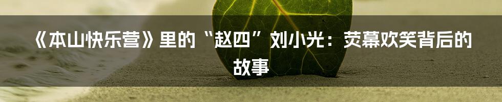 《本山快乐营》里的“赵四”刘小光：荧幕欢笑背后的故事