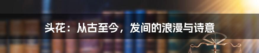 头花：从古至今，发间的浪漫与诗意