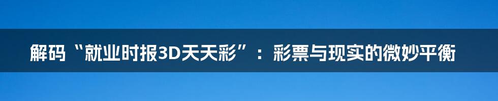 解码“就业时报3D天天彩”:彩票与现实的微妙平衡