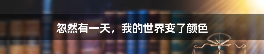 忽然有一天，我的世界变了颜色