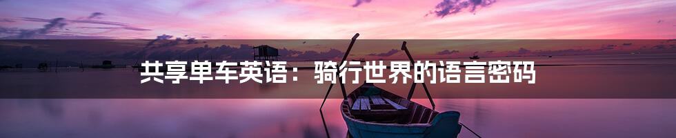 共享单车英语：骑行世界的语言密码