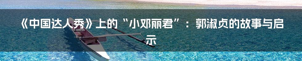 《中国达人秀》上的“小邓丽君”：郭淑贞的故事与启示