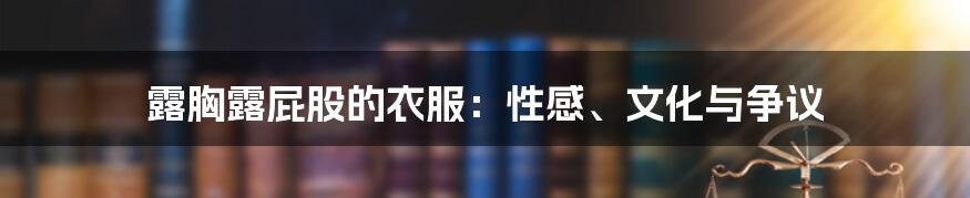露胸露屁股的衣服:性感、文化与争议