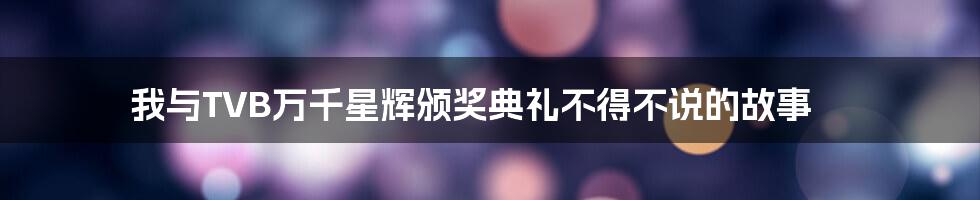 我与TVB万千星辉颁奖典礼不得不说的故事