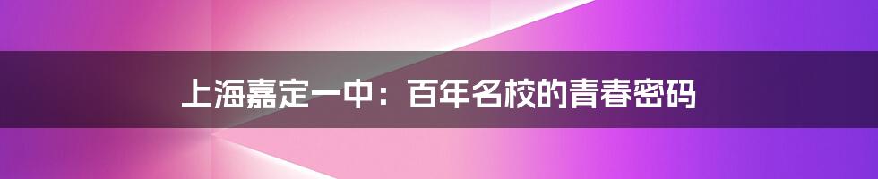 上海嘉定一中:百年名校的青春密码