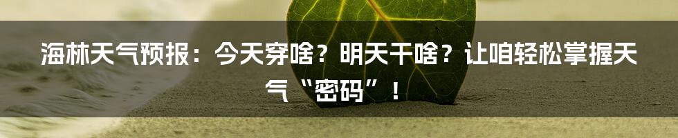 海林天气预报：今天穿啥？明天干啥？让咱轻松掌握天气“密码”！